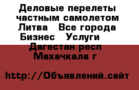 Деловые перелеты частным самолетом Литва - Все города Бизнес » Услуги   . Дагестан респ.,Махачкала г.